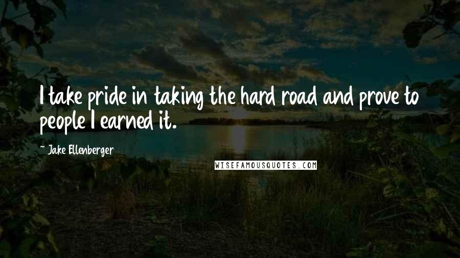 Jake Ellenberger Quotes: I take pride in taking the hard road and prove to people I earned it.