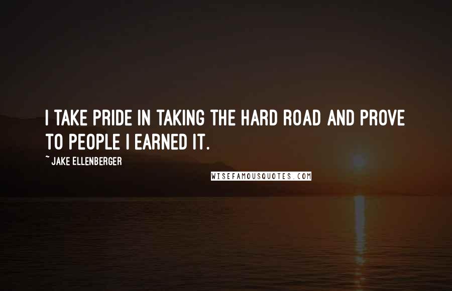 Jake Ellenberger Quotes: I take pride in taking the hard road and prove to people I earned it.