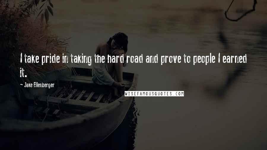 Jake Ellenberger Quotes: I take pride in taking the hard road and prove to people I earned it.