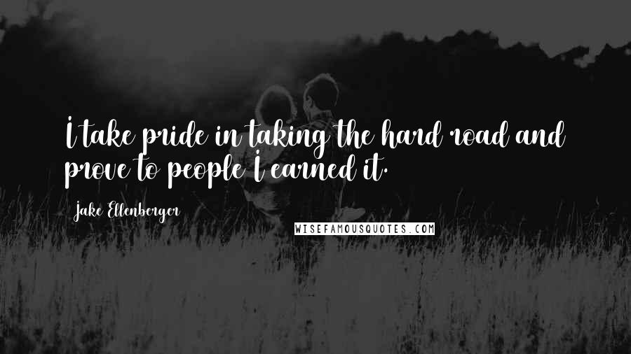 Jake Ellenberger Quotes: I take pride in taking the hard road and prove to people I earned it.