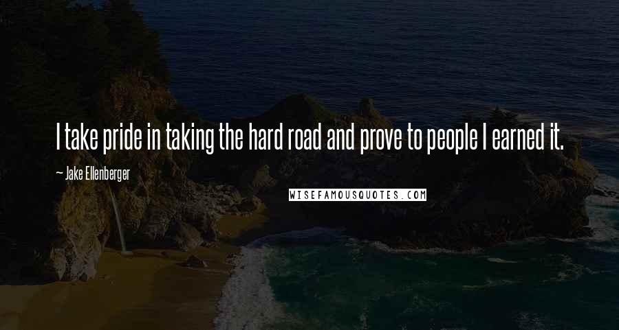 Jake Ellenberger Quotes: I take pride in taking the hard road and prove to people I earned it.