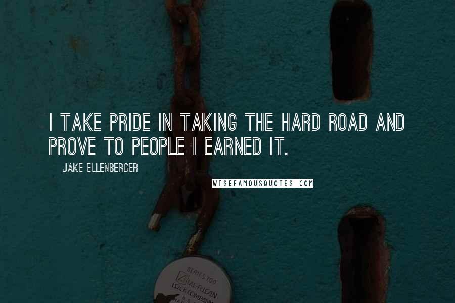 Jake Ellenberger Quotes: I take pride in taking the hard road and prove to people I earned it.