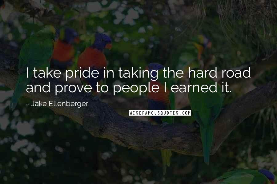 Jake Ellenberger Quotes: I take pride in taking the hard road and prove to people I earned it.