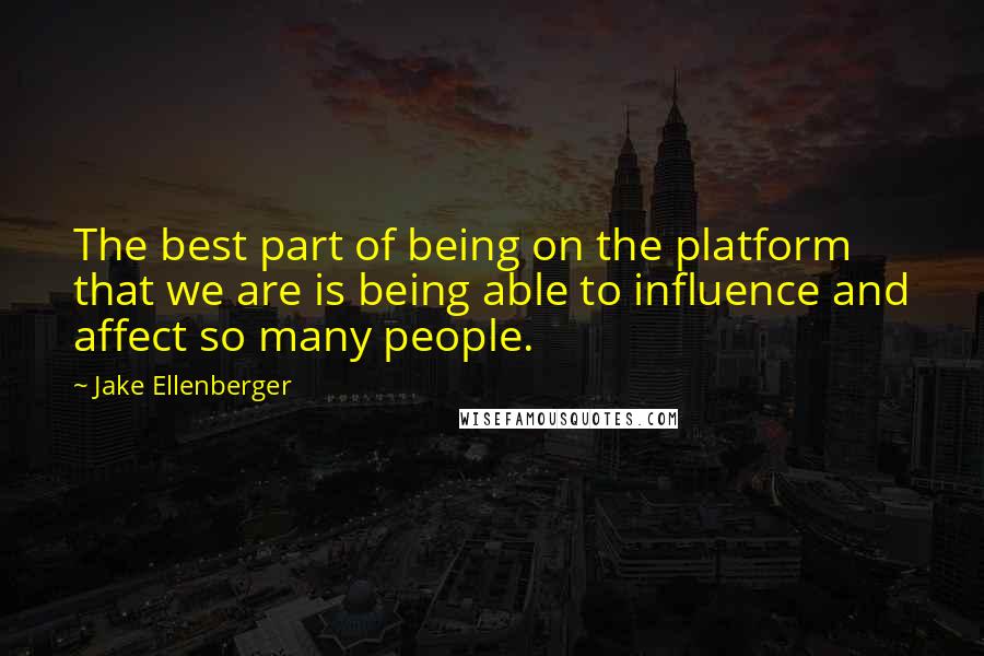 Jake Ellenberger Quotes: The best part of being on the platform that we are is being able to influence and affect so many people.