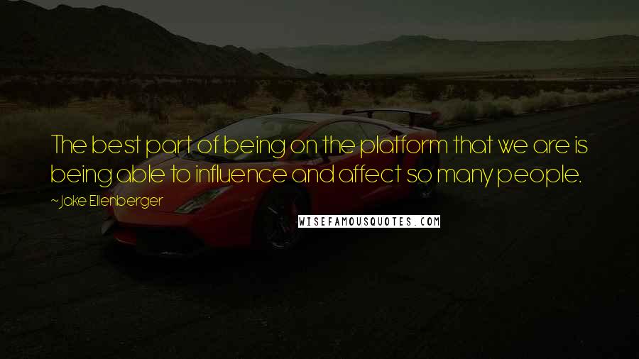 Jake Ellenberger Quotes: The best part of being on the platform that we are is being able to influence and affect so many people.