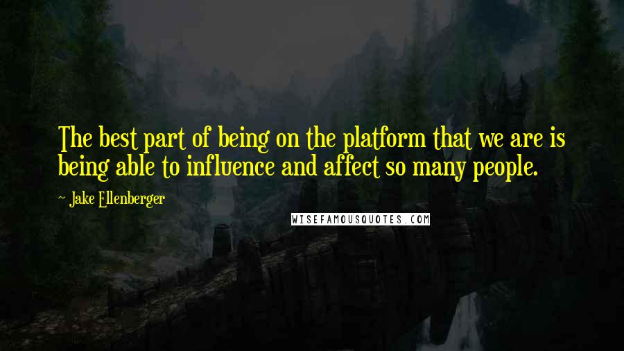 Jake Ellenberger Quotes: The best part of being on the platform that we are is being able to influence and affect so many people.