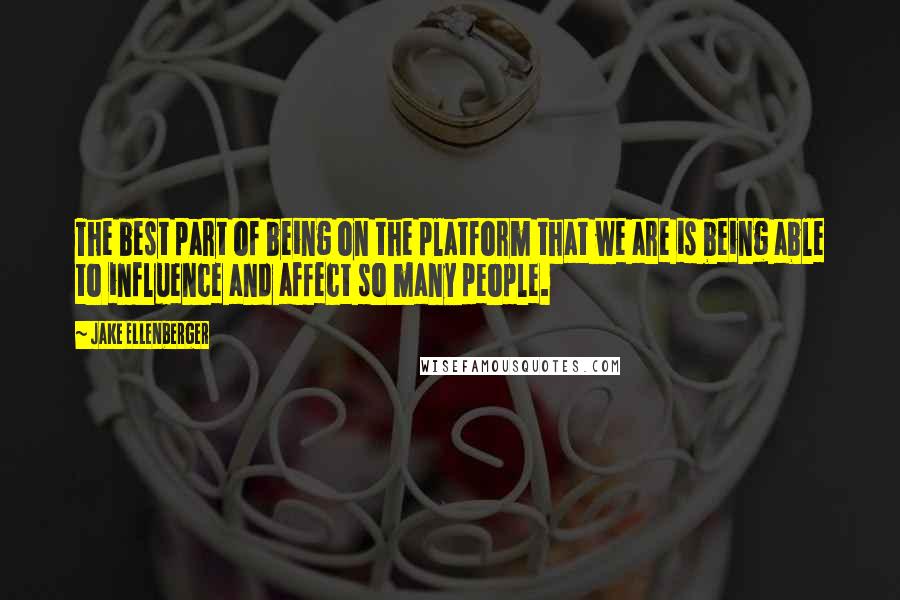 Jake Ellenberger Quotes: The best part of being on the platform that we are is being able to influence and affect so many people.