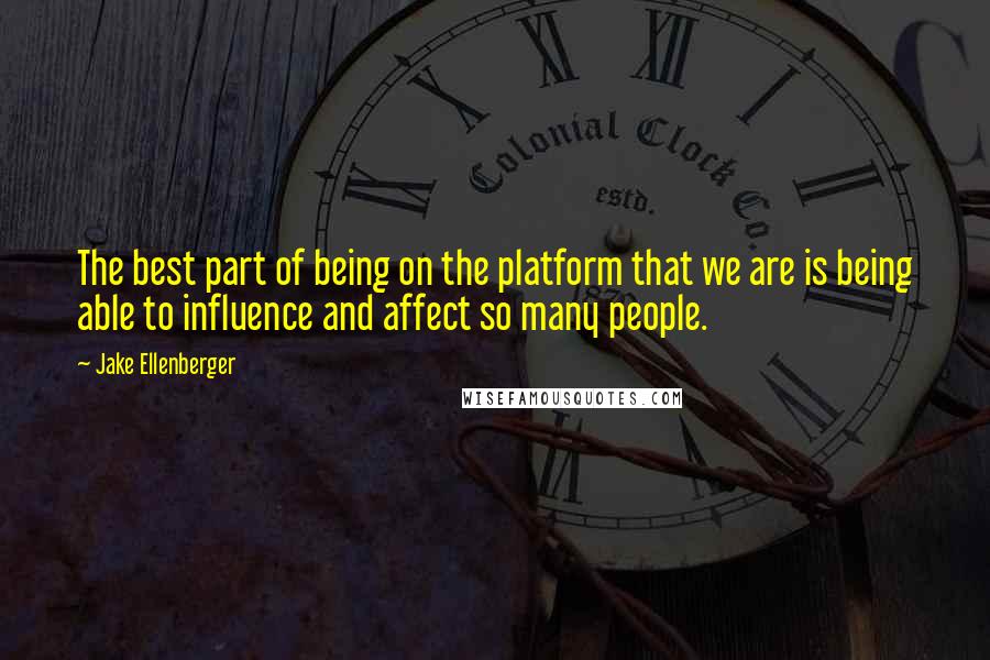 Jake Ellenberger Quotes: The best part of being on the platform that we are is being able to influence and affect so many people.