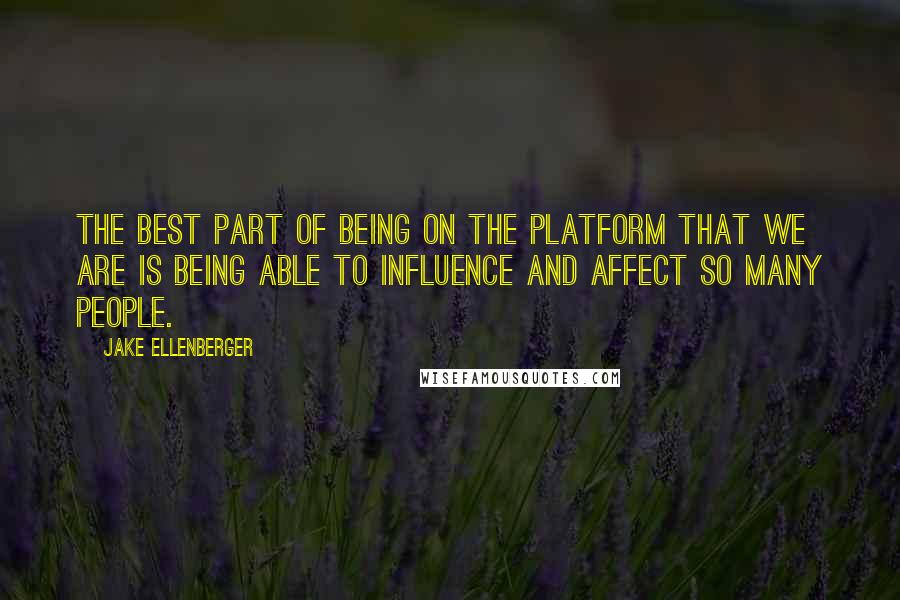 Jake Ellenberger Quotes: The best part of being on the platform that we are is being able to influence and affect so many people.