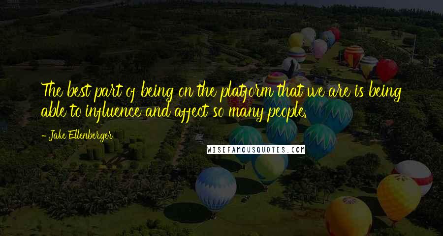 Jake Ellenberger Quotes: The best part of being on the platform that we are is being able to influence and affect so many people.