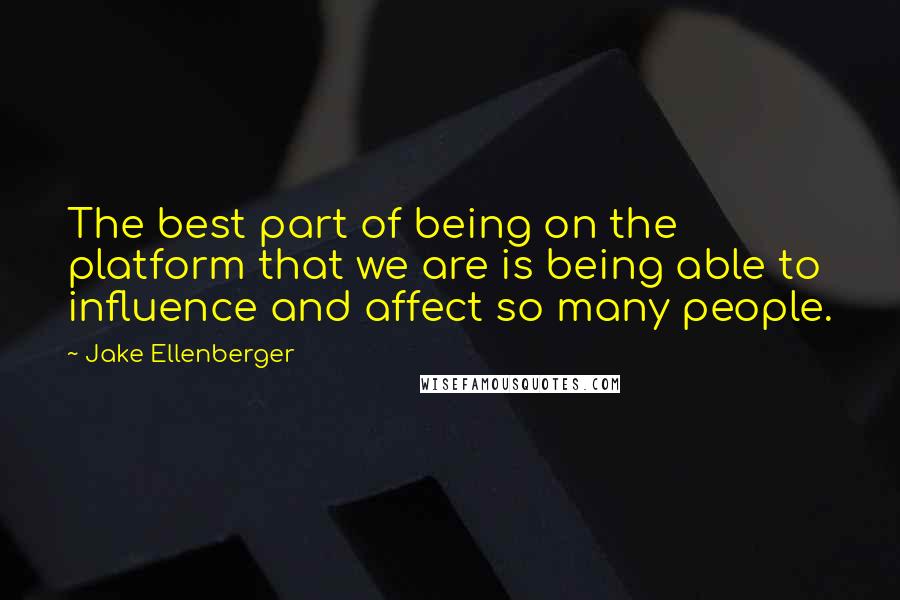 Jake Ellenberger Quotes: The best part of being on the platform that we are is being able to influence and affect so many people.