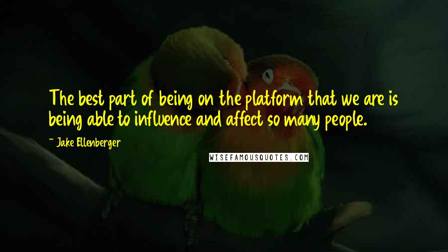 Jake Ellenberger Quotes: The best part of being on the platform that we are is being able to influence and affect so many people.