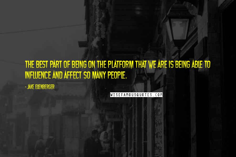 Jake Ellenberger Quotes: The best part of being on the platform that we are is being able to influence and affect so many people.