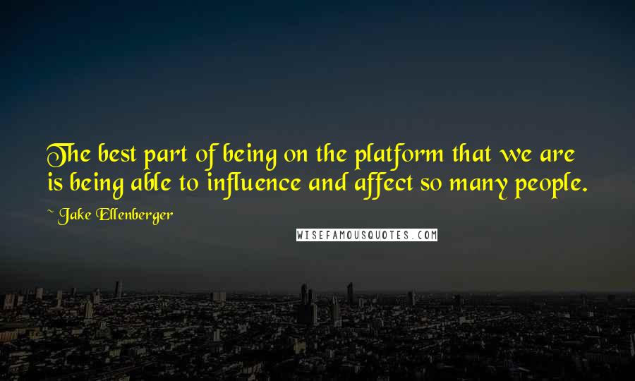 Jake Ellenberger Quotes: The best part of being on the platform that we are is being able to influence and affect so many people.