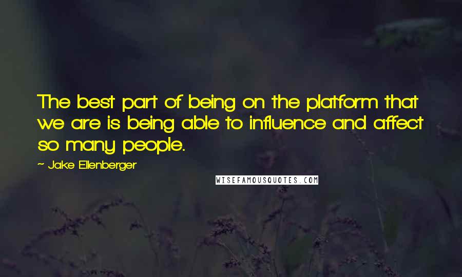 Jake Ellenberger Quotes: The best part of being on the platform that we are is being able to influence and affect so many people.