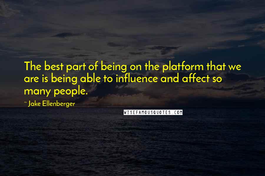 Jake Ellenberger Quotes: The best part of being on the platform that we are is being able to influence and affect so many people.