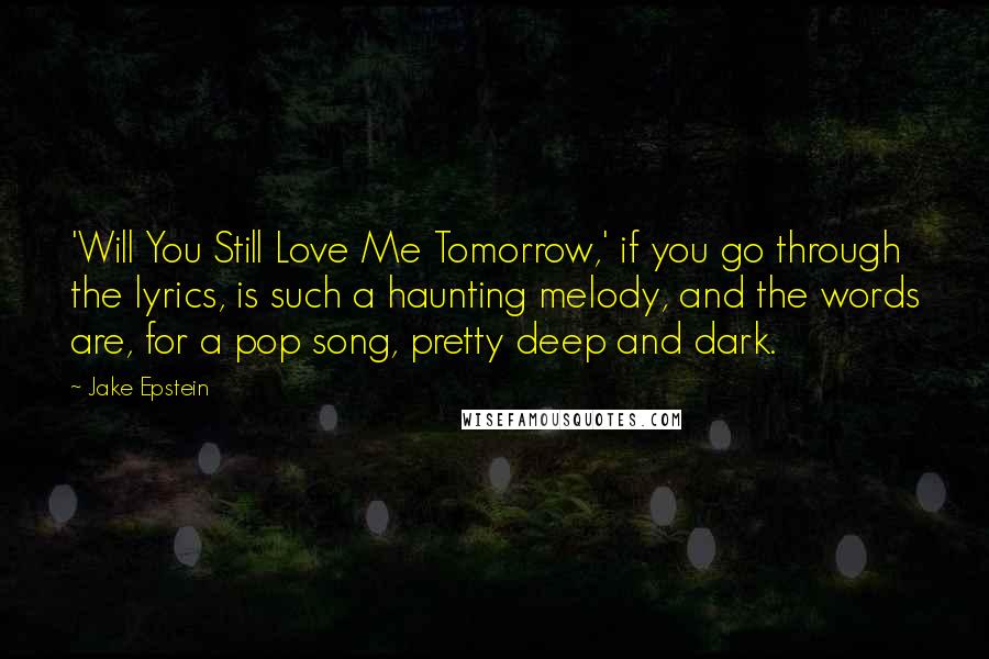 Jake Epstein Quotes: 'Will You Still Love Me Tomorrow,' if you go through the lyrics, is such a haunting melody, and the words are, for a pop song, pretty deep and dark.