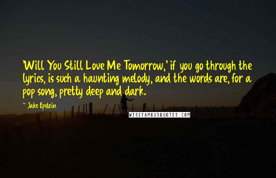 Jake Epstein Quotes: 'Will You Still Love Me Tomorrow,' if you go through the lyrics, is such a haunting melody, and the words are, for a pop song, pretty deep and dark.