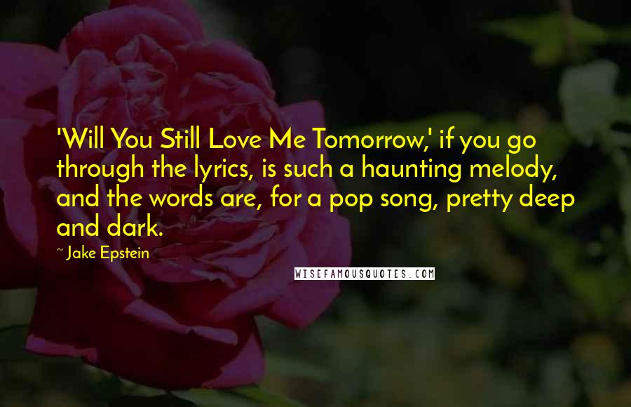 Jake Epstein Quotes: 'Will You Still Love Me Tomorrow,' if you go through the lyrics, is such a haunting melody, and the words are, for a pop song, pretty deep and dark.