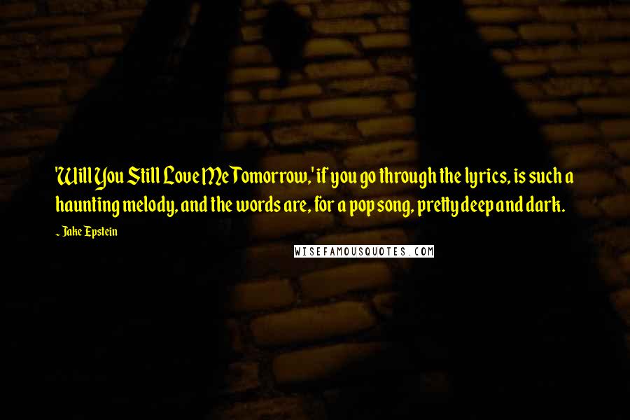 Jake Epstein Quotes: 'Will You Still Love Me Tomorrow,' if you go through the lyrics, is such a haunting melody, and the words are, for a pop song, pretty deep and dark.