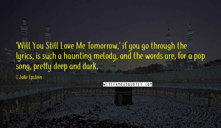 Jake Epstein Quotes: 'Will You Still Love Me Tomorrow,' if you go through the lyrics, is such a haunting melody, and the words are, for a pop song, pretty deep and dark.