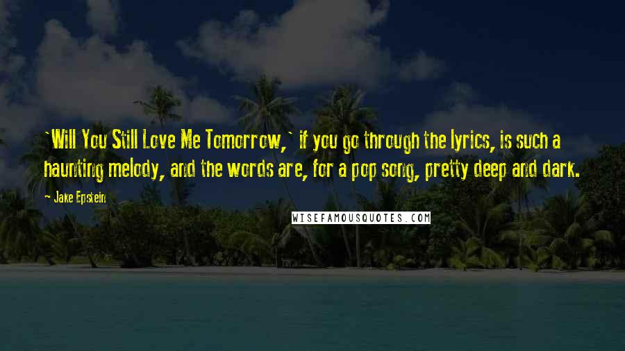 Jake Epstein Quotes: 'Will You Still Love Me Tomorrow,' if you go through the lyrics, is such a haunting melody, and the words are, for a pop song, pretty deep and dark.