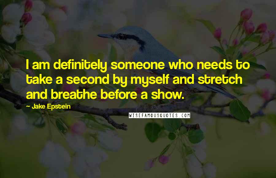 Jake Epstein Quotes: I am definitely someone who needs to take a second by myself and stretch and breathe before a show.