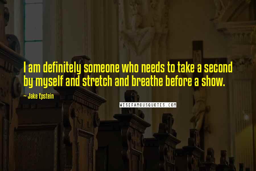 Jake Epstein Quotes: I am definitely someone who needs to take a second by myself and stretch and breathe before a show.