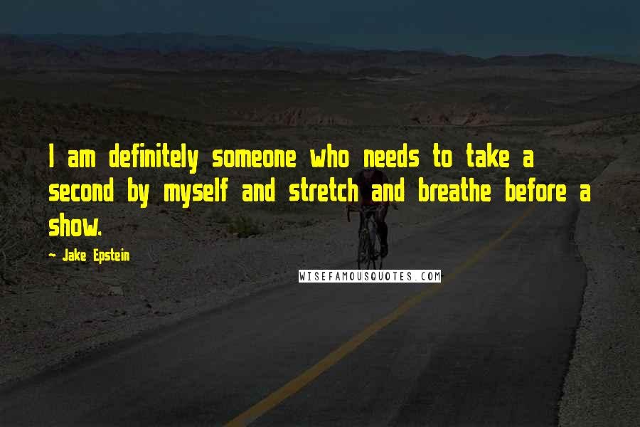 Jake Epstein Quotes: I am definitely someone who needs to take a second by myself and stretch and breathe before a show.