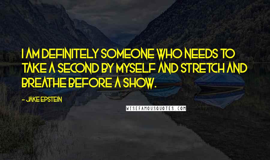 Jake Epstein Quotes: I am definitely someone who needs to take a second by myself and stretch and breathe before a show.