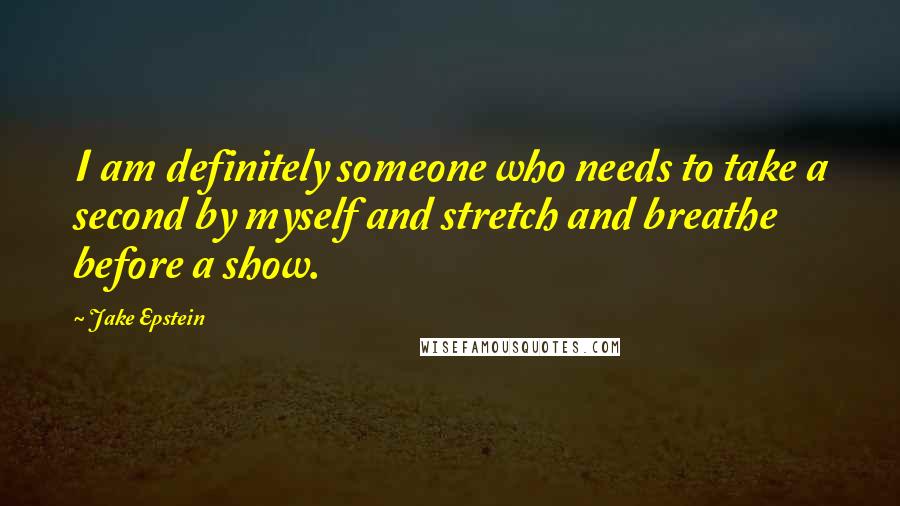 Jake Epstein Quotes: I am definitely someone who needs to take a second by myself and stretch and breathe before a show.