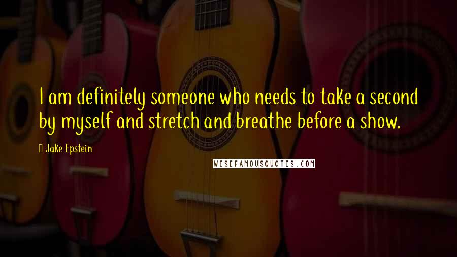 Jake Epstein Quotes: I am definitely someone who needs to take a second by myself and stretch and breathe before a show.