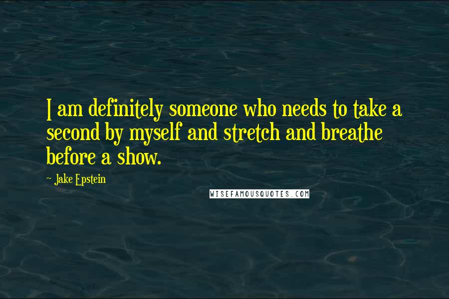 Jake Epstein Quotes: I am definitely someone who needs to take a second by myself and stretch and breathe before a show.