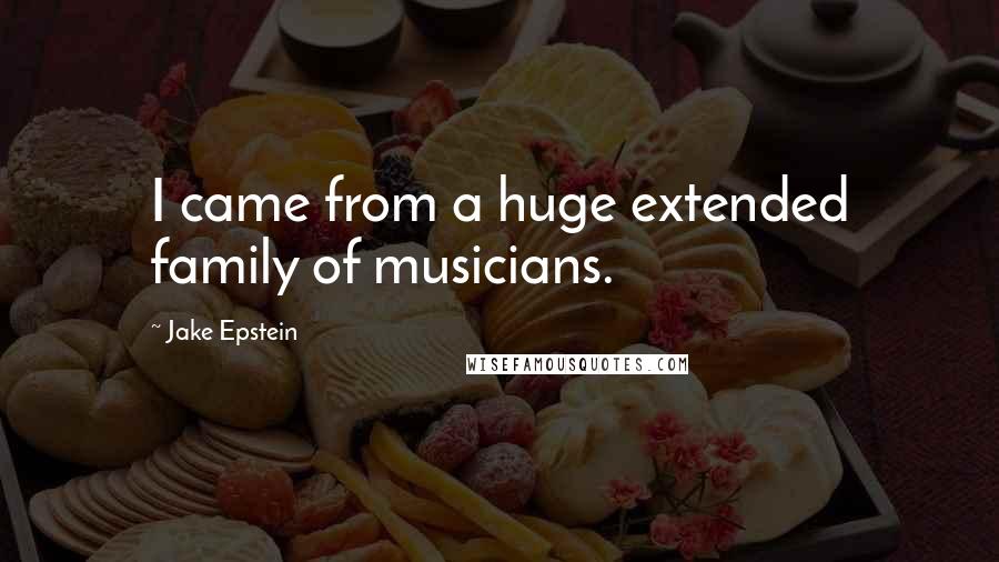 Jake Epstein Quotes: I came from a huge extended family of musicians.