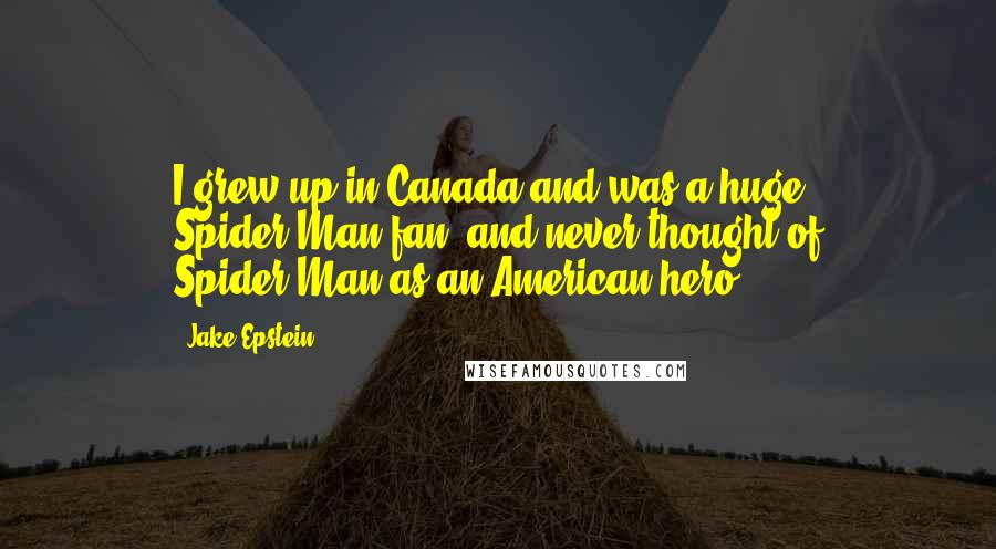 Jake Epstein Quotes: I grew up in Canada and was a huge Spider-Man fan, and never thought of Spider-Man as an American hero.