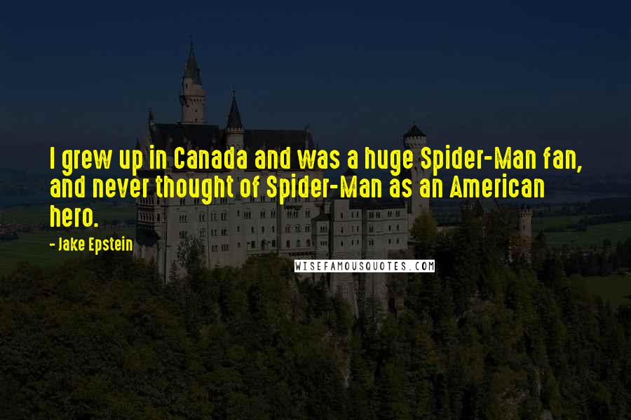 Jake Epstein Quotes: I grew up in Canada and was a huge Spider-Man fan, and never thought of Spider-Man as an American hero.