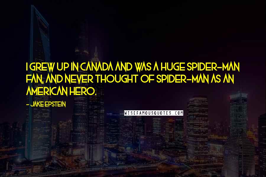 Jake Epstein Quotes: I grew up in Canada and was a huge Spider-Man fan, and never thought of Spider-Man as an American hero.