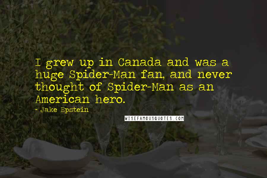 Jake Epstein Quotes: I grew up in Canada and was a huge Spider-Man fan, and never thought of Spider-Man as an American hero.