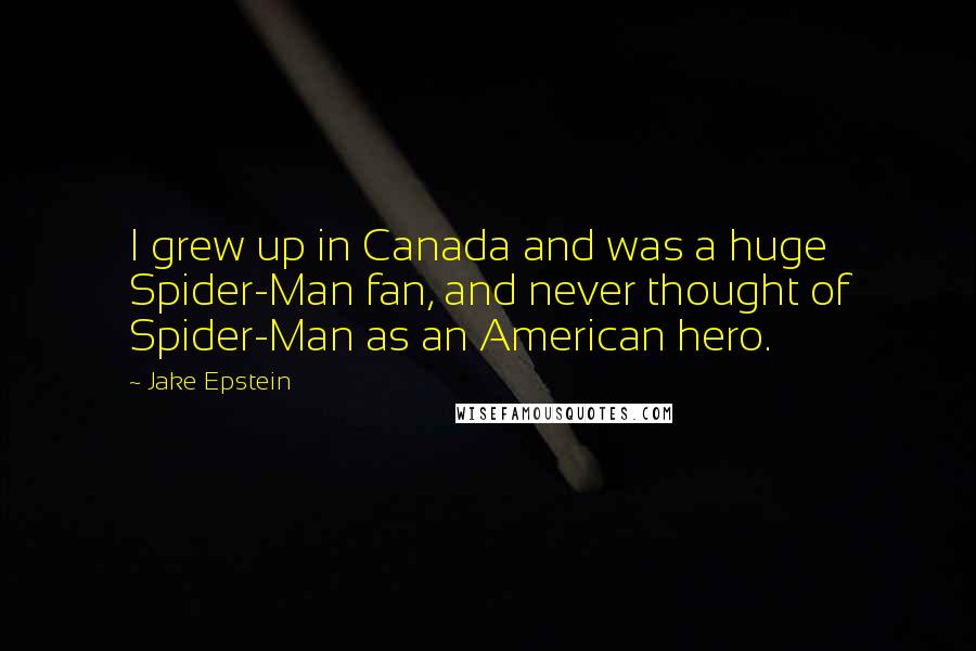 Jake Epstein Quotes: I grew up in Canada and was a huge Spider-Man fan, and never thought of Spider-Man as an American hero.