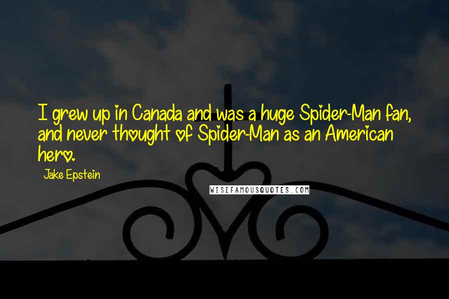 Jake Epstein Quotes: I grew up in Canada and was a huge Spider-Man fan, and never thought of Spider-Man as an American hero.
