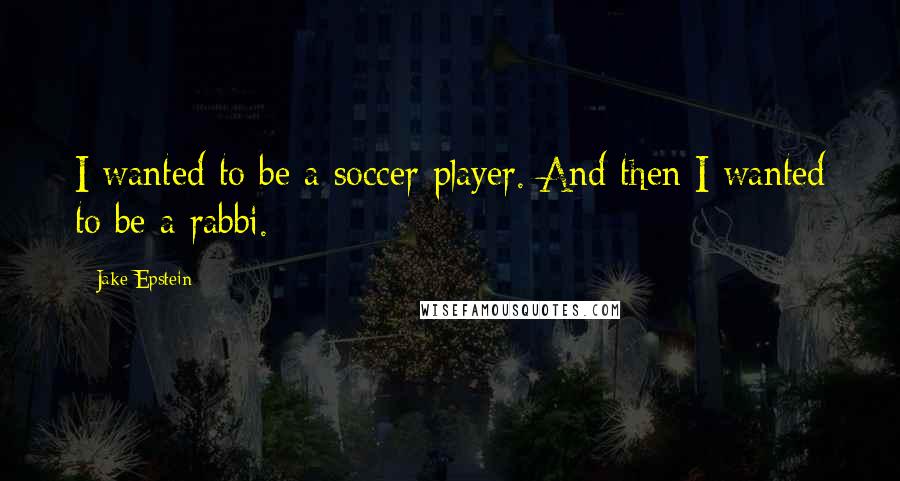 Jake Epstein Quotes: I wanted to be a soccer player. And then I wanted to be a rabbi.