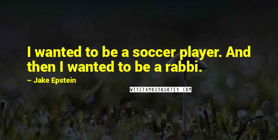 Jake Epstein Quotes: I wanted to be a soccer player. And then I wanted to be a rabbi.