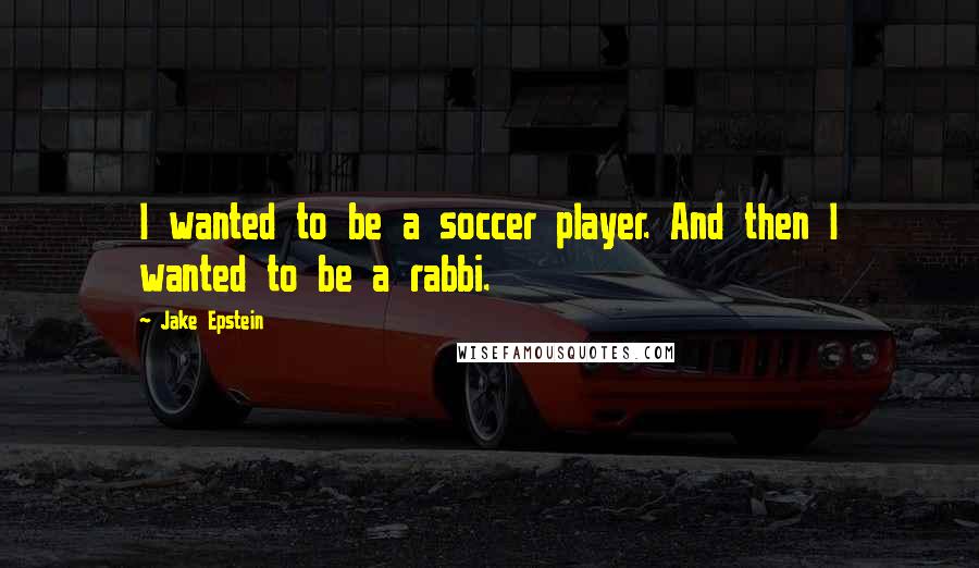 Jake Epstein Quotes: I wanted to be a soccer player. And then I wanted to be a rabbi.