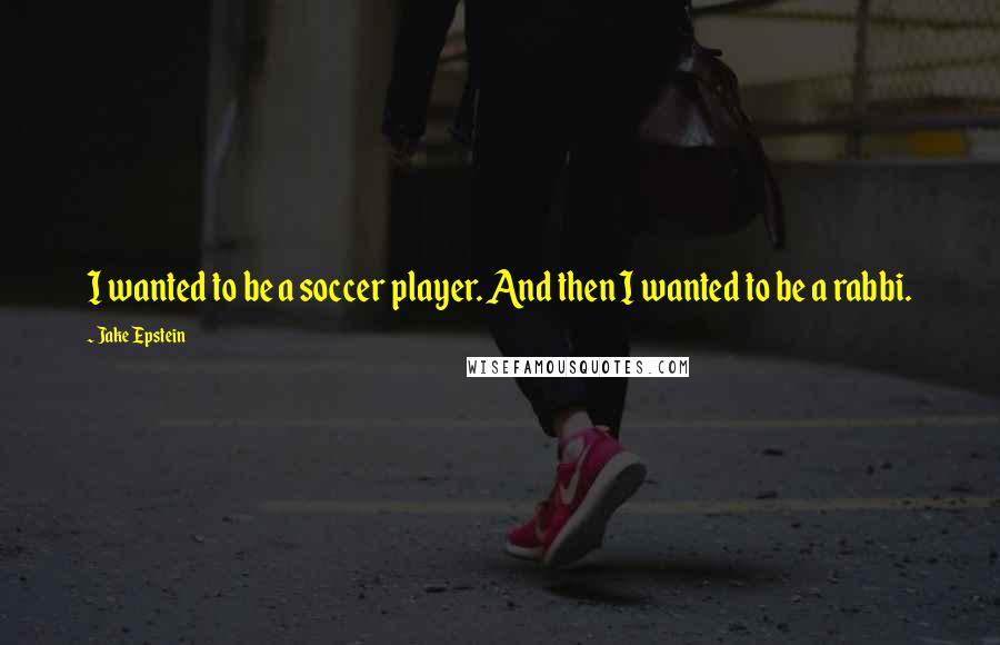 Jake Epstein Quotes: I wanted to be a soccer player. And then I wanted to be a rabbi.