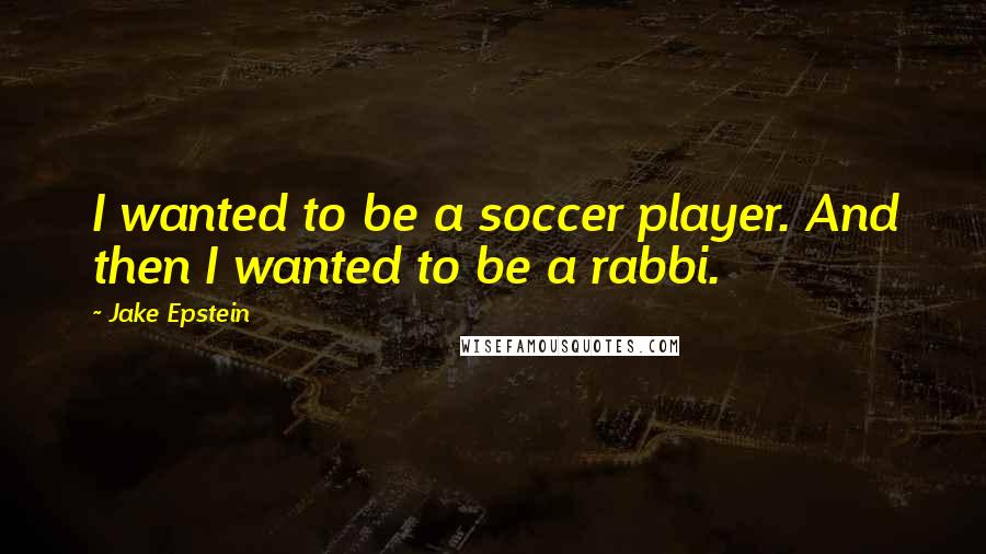 Jake Epstein Quotes: I wanted to be a soccer player. And then I wanted to be a rabbi.