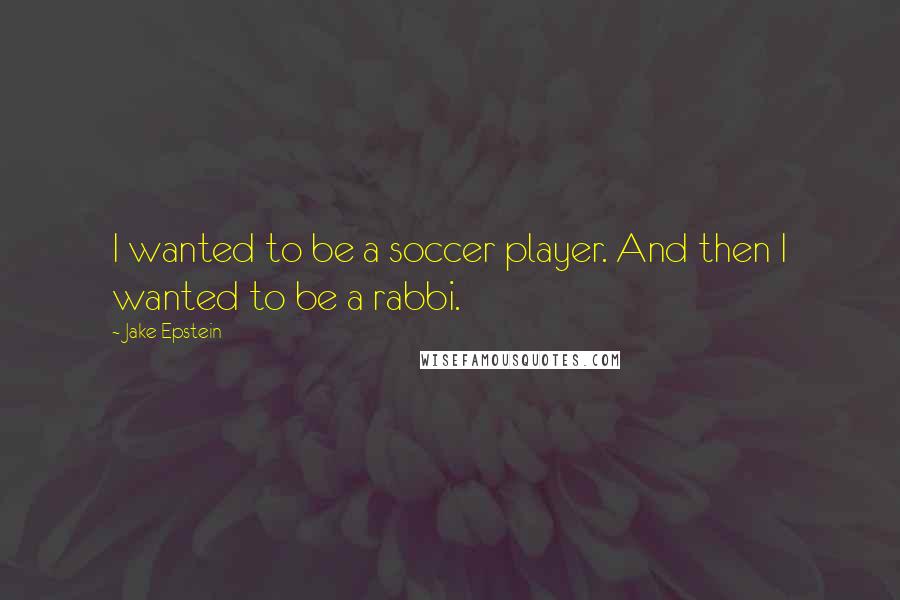 Jake Epstein Quotes: I wanted to be a soccer player. And then I wanted to be a rabbi.