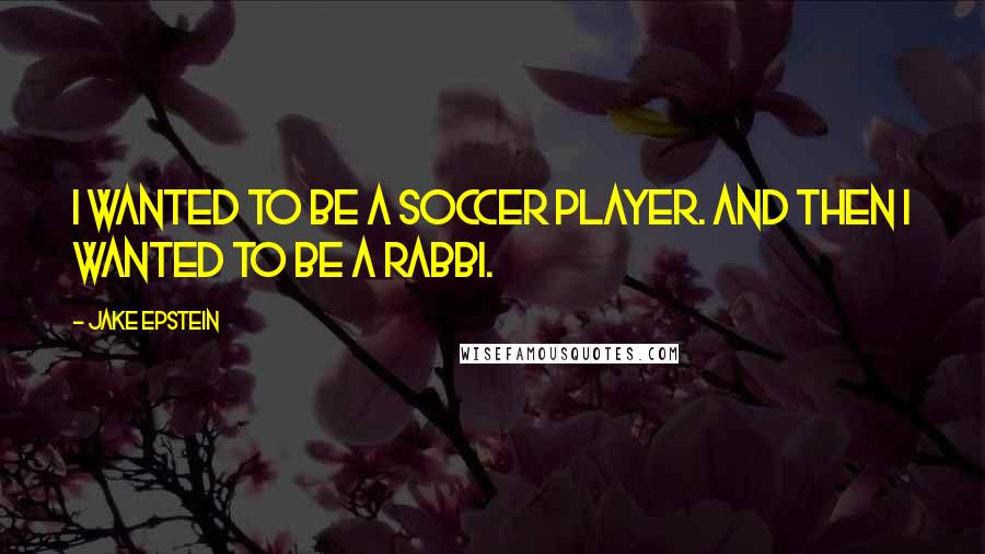 Jake Epstein Quotes: I wanted to be a soccer player. And then I wanted to be a rabbi.