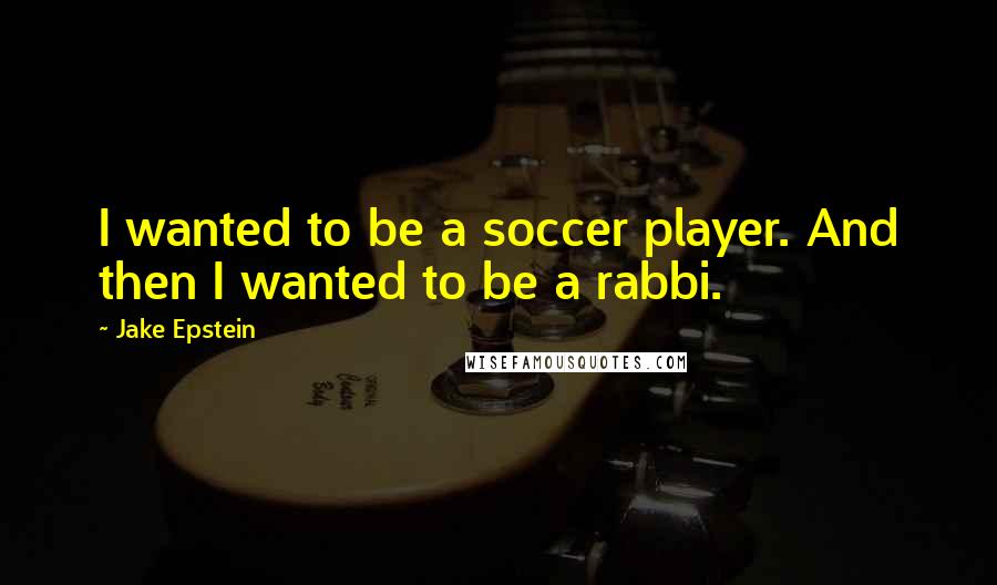 Jake Epstein Quotes: I wanted to be a soccer player. And then I wanted to be a rabbi.