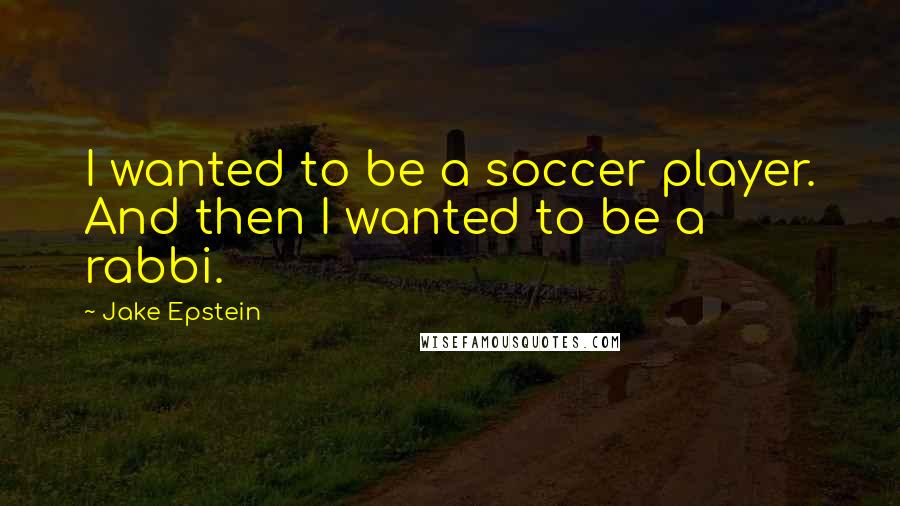 Jake Epstein Quotes: I wanted to be a soccer player. And then I wanted to be a rabbi.