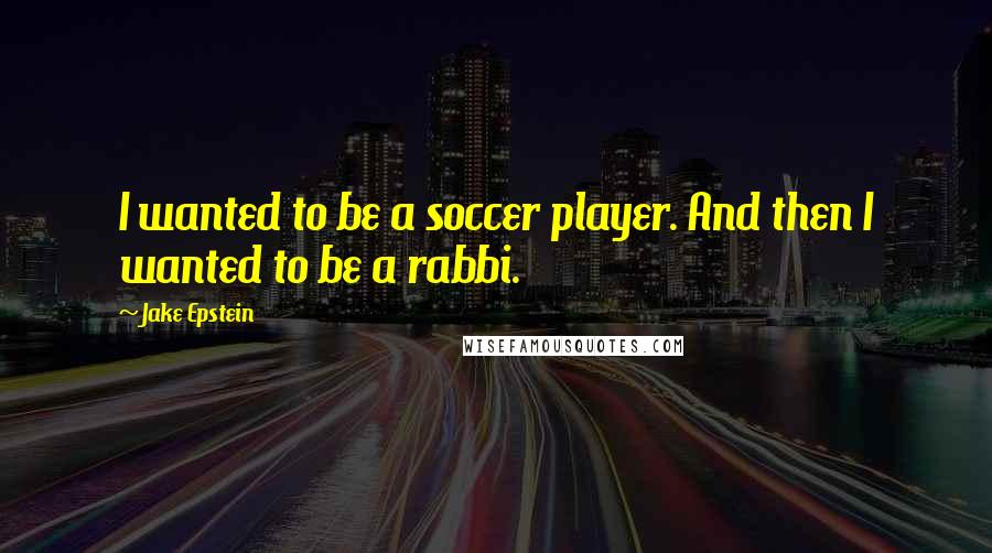 Jake Epstein Quotes: I wanted to be a soccer player. And then I wanted to be a rabbi.